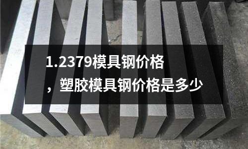1.2379模具鋼價格，塑膠模具鋼價格是多少
