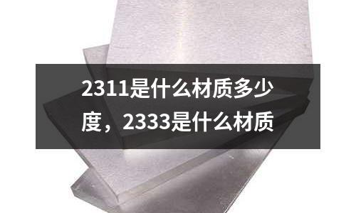 2311是什么材質(zhì)多少度，2333是什么材質(zhì)