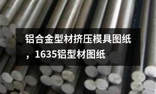 鋁合金型材擠壓模具圖紙，1635鋁型材圖紙