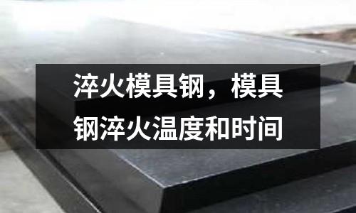 淬火模具鋼，模具鋼淬火溫度和時(shí)間