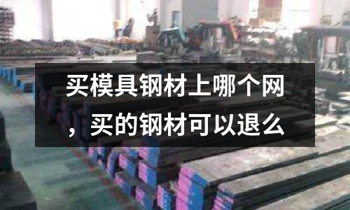 買模具鋼材上哪個網，買的鋼材可以退么