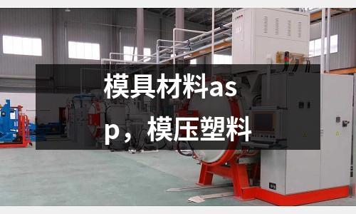 模具材料asp，模壓塑料