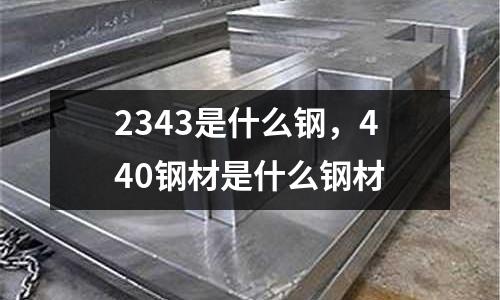 2343是什么鋼，440鋼材是什么鋼材