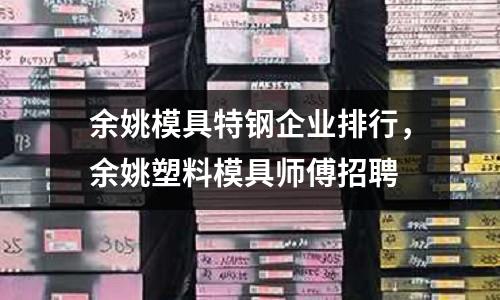 余姚模具特鋼企業排行，余姚塑料模具師傅招聘