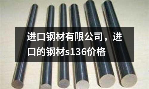 進(jìn)口鋼材有限公司，進(jìn)口的鋼材s136價(jià)格