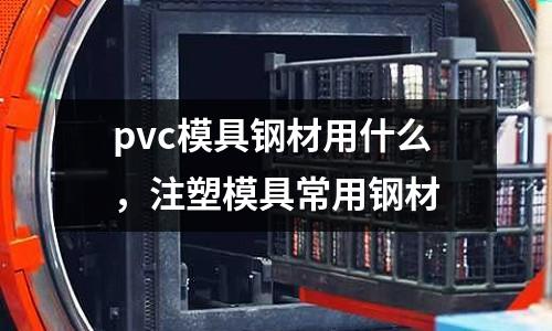 pvc模具鋼材用什么，注塑模具常用鋼材