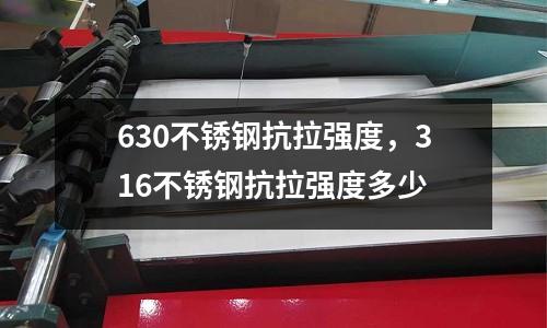 630不銹鋼抗拉強度，316不銹鋼抗拉強度多少