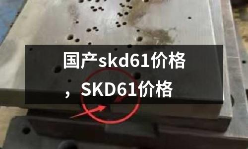 國產skd61價格，SKD61價格