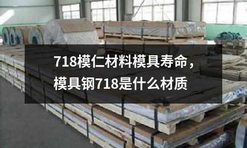 718模仁材料模具壽命，模具鋼718是什么材質(zhì)