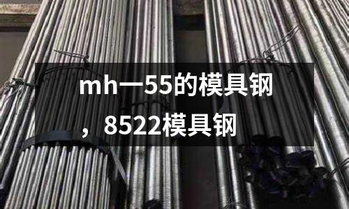 mh一55的模具鋼，8522模具鋼