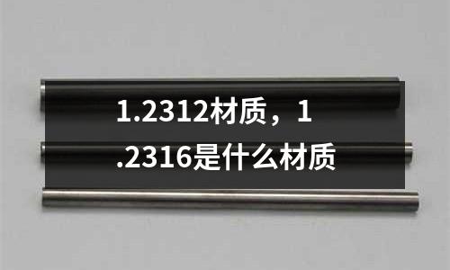 1.2312材質(zhì)，1.2316是什么材質(zhì)