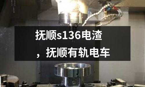 撫順s136電渣，撫順有軌電車