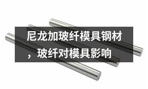 尼龍加玻纖模具鋼材，玻纖對模具影響