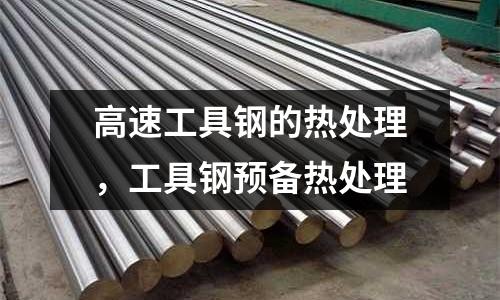 高速工具鋼的熱處理，工具鋼預備熱處理