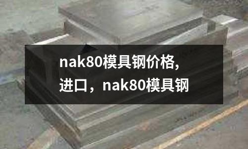 nak80模具鋼價格,進口，nak80模具鋼