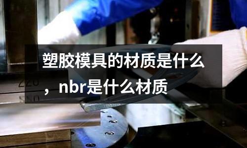 塑膠模具的材質是什么，nbr是什么材質