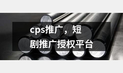 cps推廣，短劇推廣授權平臺