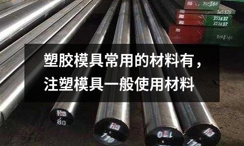 塑膠模具常用的材料有，注塑模具一般使用材料