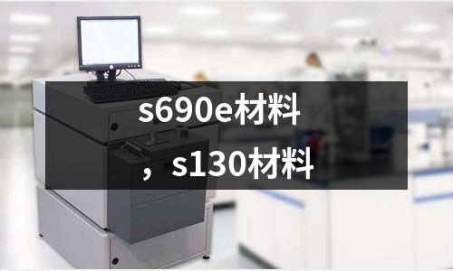 s690e材料，s130材料
