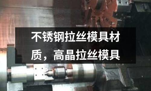 不銹鋼拉絲模具材質，高晶拉絲模具