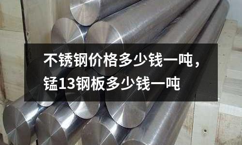 不銹鋼價格多少錢一噸，錳13鋼板多少錢一噸