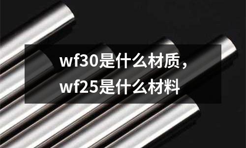 wf30是什么材質，wf25是什么材料