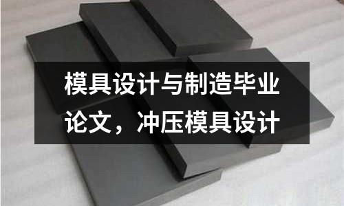 模具設(shè)計(jì)與制造畢業(yè)論文，沖壓模具設(shè)計(jì)