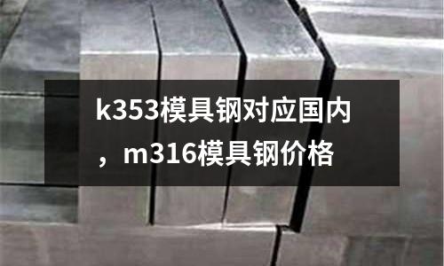 k353模具鋼對應國內，m316模具鋼價格