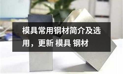模具常用鋼材簡(jiǎn)介及選用，更新 模具 鋼材