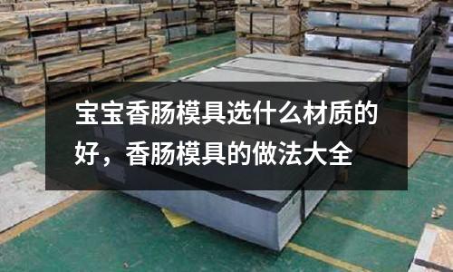 寶寶香腸模具選什么材質(zhì)的好，香腸模具的做法大全