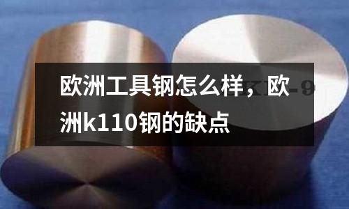 歐洲工具鋼怎么樣，歐洲k110鋼的缺點(diǎn)