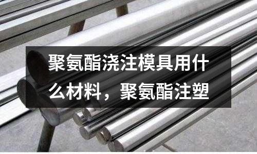 聚氨酯澆注模具用什么材料，聚氨酯注塑