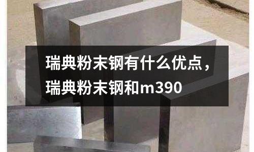 瑞典粉末鋼有什么優(yōu)點(diǎn)，瑞典粉末鋼和m390