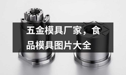 五金模具廠家，食品模具圖片大全