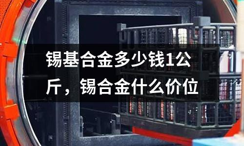 錫基合金多少錢1公斤，錫合金什么價位