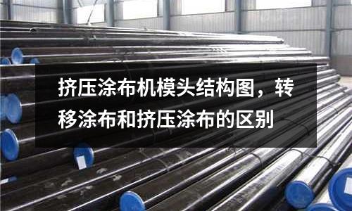 擠壓涂布機(jī)模頭結(jié)構(gòu)圖，轉(zhuǎn)移涂布和擠壓涂布的區(qū)別