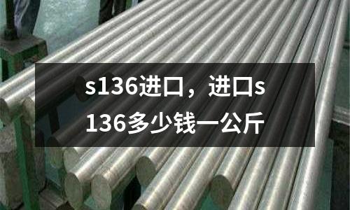 s136進(jìn)口，進(jìn)口s136多少錢一公斤