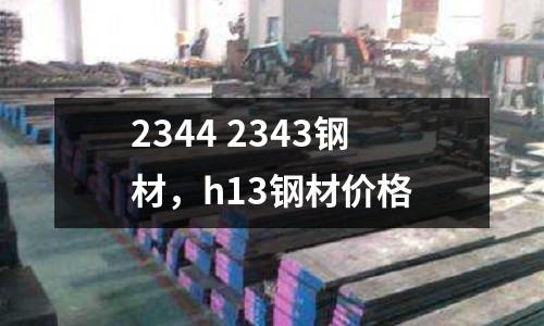 2344 2343鋼材，h13鋼材價格
