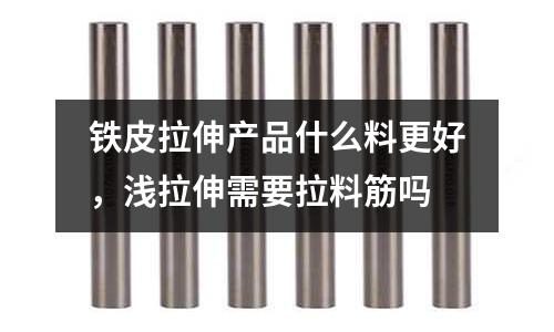 鐵皮拉伸產品什么料更好，淺拉伸需要拉料筋嗎