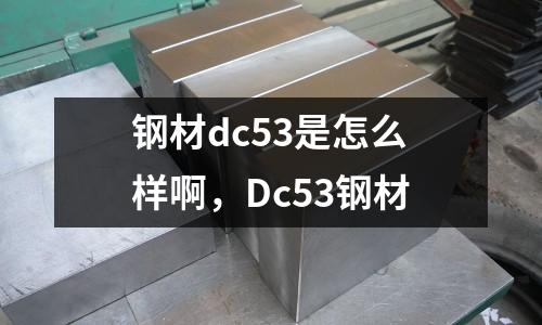 鋼材dc53是怎么樣啊，Dc53鋼材