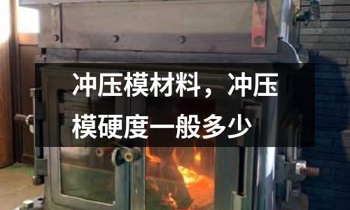 沖壓模材料，沖壓模硬度一般多少