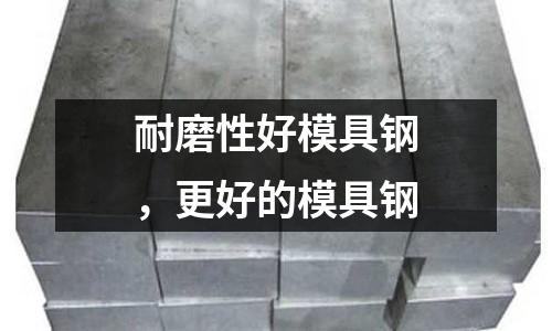 耐磨性好模具鋼，更好的模具鋼