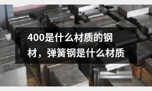 400是什么材質的鋼材，彈簧鋼是什么材質