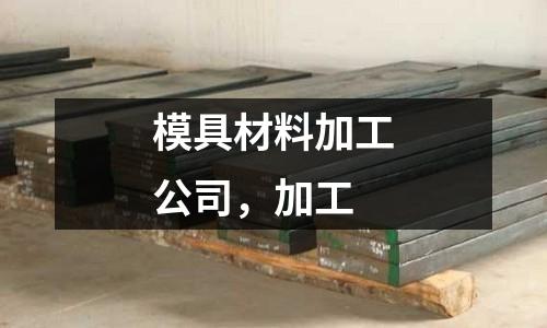 模具材料加工公司，加工