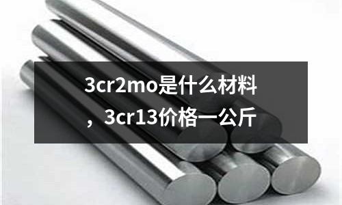 3cr2mo是什么材料，3cr13價格一公斤