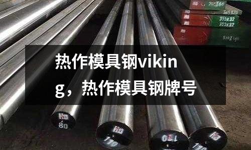 熱作模具鋼viking，熱作模具鋼牌號
