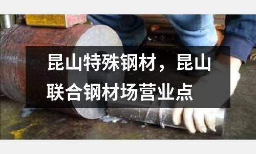 昆山特殊鋼材，昆山聯(lián)合鋼材場營業(yè)點