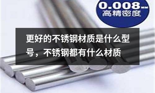 更好的不銹鋼材質是什么型號，不銹鋼都有什么材質