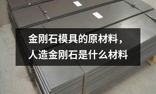 金剛石模具的原材料，人造金剛石是什么材料