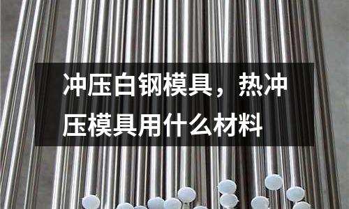 沖壓白鋼模具，熱沖壓模具用什么材料